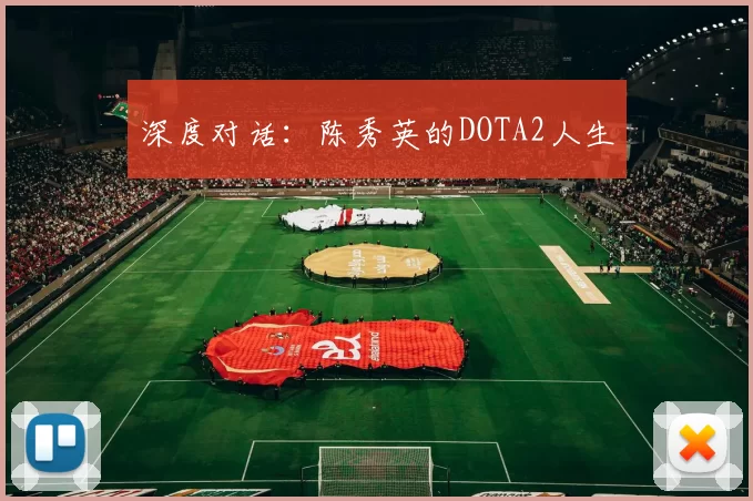 深度对话：陈秀英的DOTA2人生