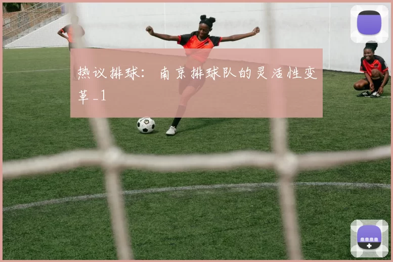 热议排球：南京排球队的灵活性变革_1