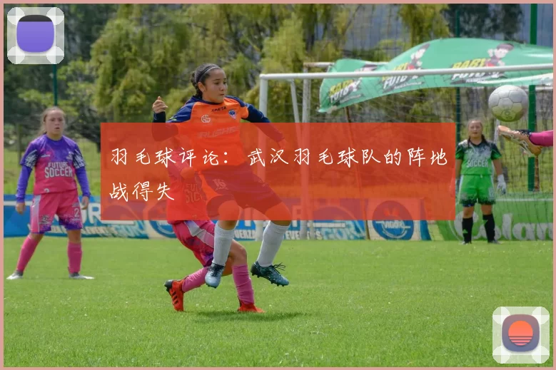 羽毛球评论：武汉羽毛球队的阵地战得失