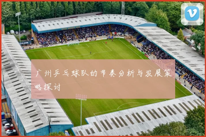 广州乒乓球队的节奏分析与发展策略探讨