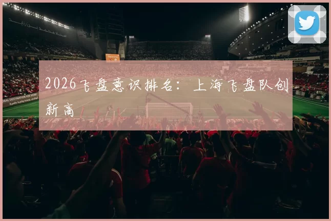 2026飞盘意识排名：上海飞盘队创新高