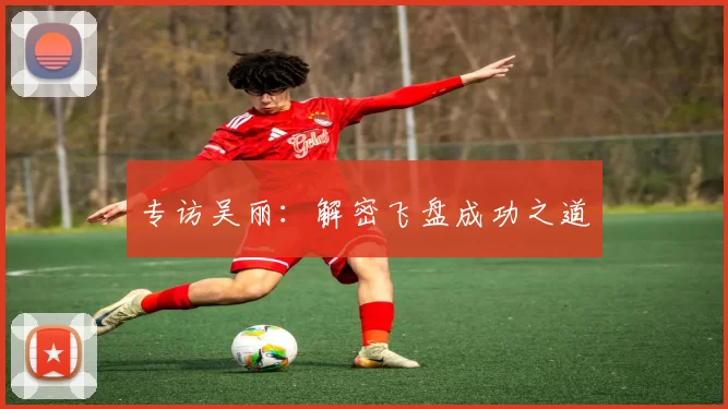 专访吴丽：解密飞盘成功之道