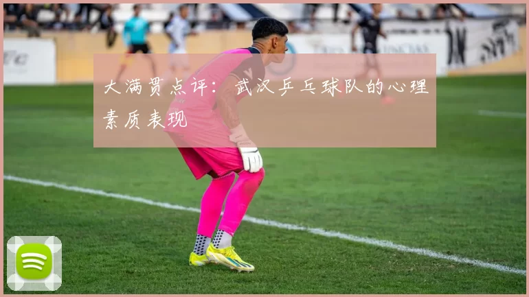 大满贯点评：武汉乒乓球队的心理素质表现