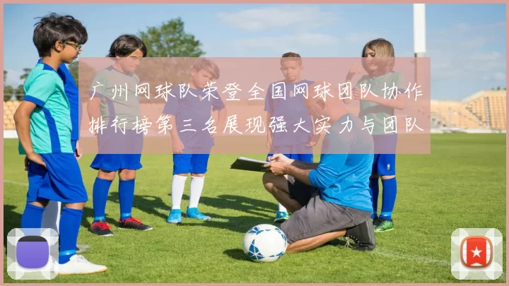广州网球队荣登全国网球团队协作排行榜第三名展现强大实力与团队精神
