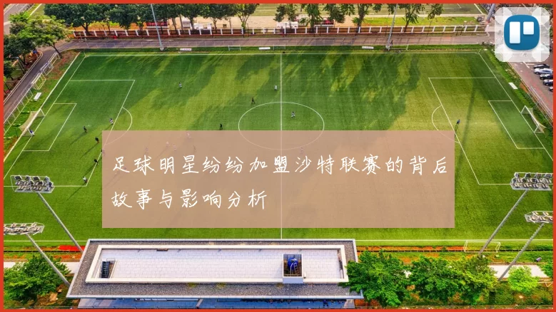 足球明星纷纷加盟沙特联赛的背后故事与影响分析